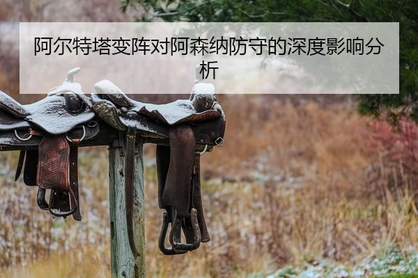 阿尔特塔变阵对阿森纳防守的深度影响分析