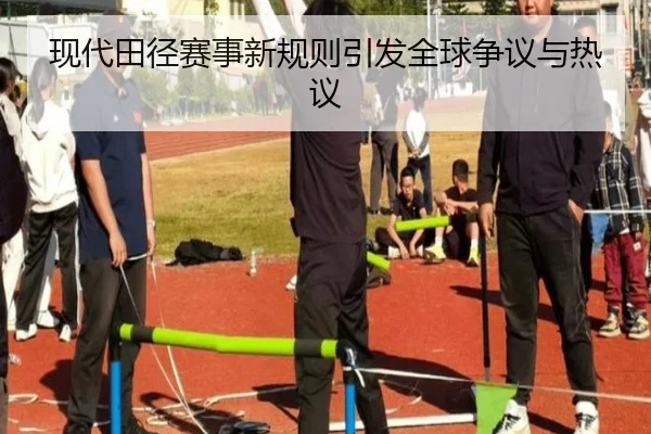 现代田径赛事新规则引发全球争议与热议