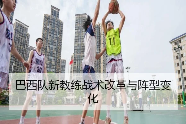 巴西队新教练战术改革与阵型变化